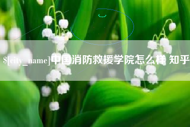 新昌中国消防救援学院怎么样 知乎