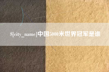 新昌中国5000米世界冠军是谁