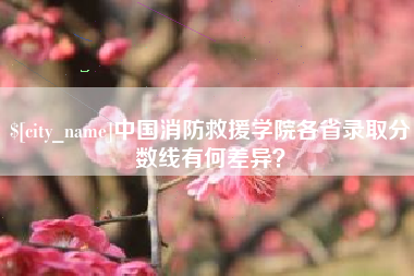 新昌中国消防救援学院各省录取分数线有何差异？