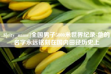 新昌全国男子5000米世界纪录-他的名字永远铭刻在国内田径历史上