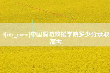 新昌中国消防救援学院多少分录取高考