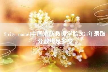 新昌中国消防救援学院2024年录取分数线是多少