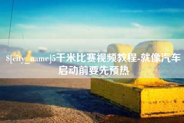 新昌5千米比赛视频教程-就像汽车启动前要先预热