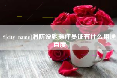 新昌消防设施操作员证有什么用途百度
