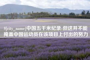 新昌中国五千米纪录-但这并不能掩盖中国运动员在该项目上付出的努力