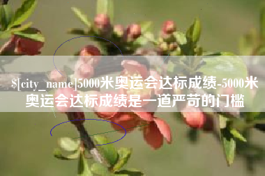 新昌5000米奥运会达标成绩-5000米奥运会达标成绩是一道严苛的门槛