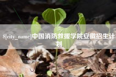 新昌中国消防救援学院安徽招生计划