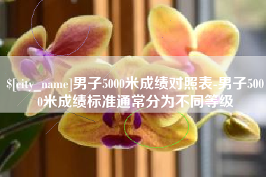 新昌男子5000米成绩对照表-男子5000米成绩标准通常分为不同等级