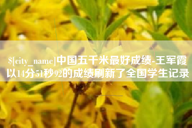 新昌中国五千米最好成绩-王军霞以14分51秒92的成绩刷新了全国学生记录