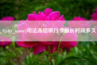 新昌司法冻结银行卡最长时间多久