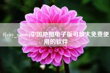 新昌中国地图电子版可放大免费使用的软件