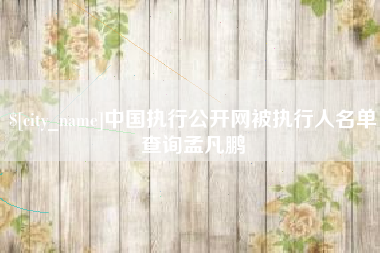 新昌中国执行公开网被执行人名单查询孟凡鹏