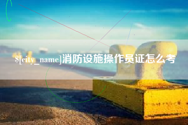新昌消防设施操作员证怎么考