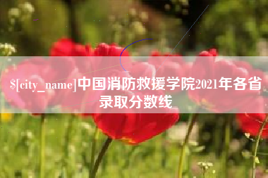 新昌中国消防救援学院2021年各省录取分数线