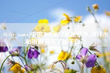 新昌中国5000米纪录是多少-用汗水和拼搏书写了属于自己
