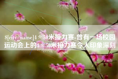 新昌4＊50米接力赛-曾有一场校园运动会上的4＊50米接力赛令人印象深刻