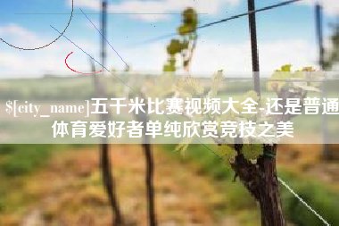 新昌五千米比赛视频大全-还是普通体育爱好者单纯欣赏竞技之美