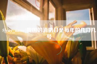 新昌我国的消防日是每年的几月几号