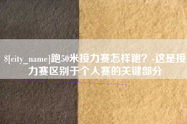 新昌跑50米接力赛怎样跑？-这是接力赛区别于个人赛的关键部分