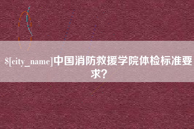 新昌中国消防救援学院体检标准要求？