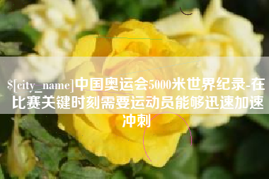 新昌中国奥运会5000米世界纪录-在比赛关键时刻需要运动员能够迅速加速冲刺