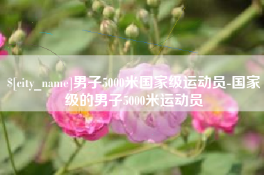 新昌男子5000米国家级运动员-国家级的男子5000米运动员