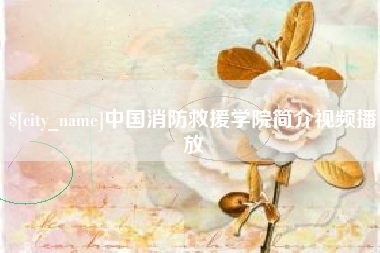 新昌中国消防救援学院简介视频播放