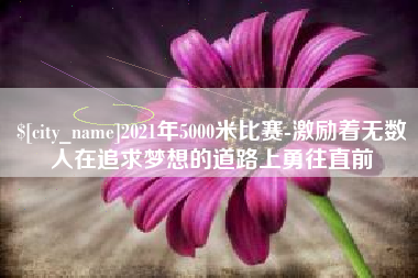 新昌2021年5000米比赛-激励着无数人在追求梦想的道路上勇往直前