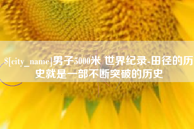 新昌男子5000米 世界纪录-田径的历史就是一部不断突破的历史