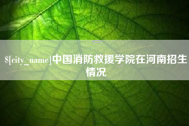 新昌中国消防救援学院在河南招生情况