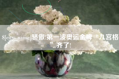新昌骄傲!第一波奥运金牌“九宫格”齐了!