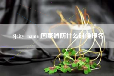 新昌国家消防什么时候报名