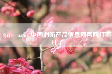 新昌中国消防产品信息网官网打不开了