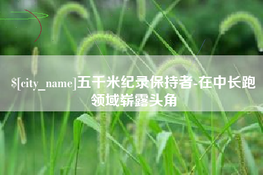 新昌五千米纪录保持者-在中长跑领域崭露头角