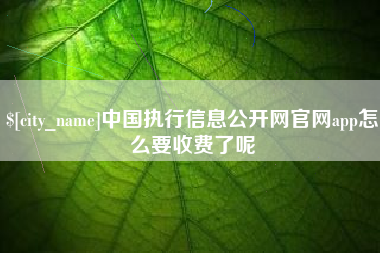 新昌中国执行信息公开网官网app怎么要收费了呢