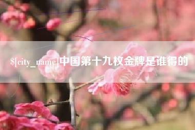 新昌中国第十九枚金牌是谁得的