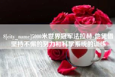 新昌5000米世界冠军法拉赫-他凭借坚持不懈的努力和科学系统的训练