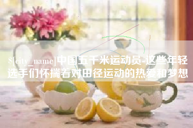新昌中国五千米运动员-这些年轻选手们怀揣着对田径运动的热爱和梦想