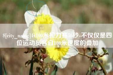 新昌4x100米接力赛56秒-不仅仅是四位运动员各自100米速度的叠加