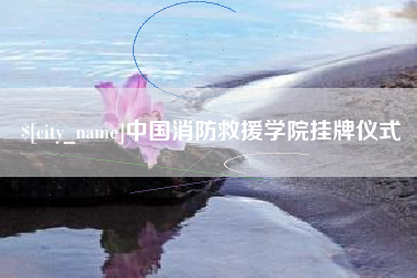 新昌中国消防救援学院挂牌仪式