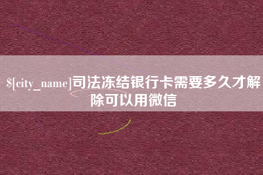 新昌司法冻结银行卡需要多久才解除可以用微信
