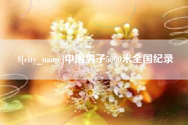 新昌中国男子5000米全国纪录