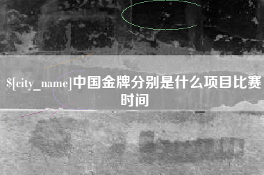 新昌中国金牌分别是什么项目比赛时间